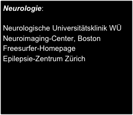 Neurologie:

Neurologische Universitätsklinik WÜ
Neuroimaging-Center, Boston
Freesurfer-Homepage
Epilepsie-Zentrum Zürich