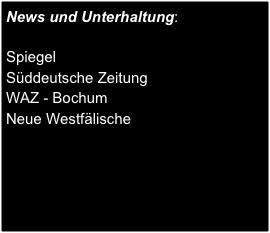 News und Unterhaltung:

Spiegel
Süddeutsche Zeitung
WAZ - Bochum
Neue Westfälische
